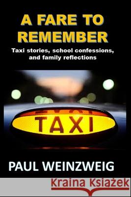 A Fare to Remember: Taxi stories, School Confessions, and Family Reflections Paul Alan Weinzweig 9780991853885