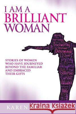 I AM a Brilliant Woman: Stories of women who have journeyed beyond the familiar and embraced their gifts Klassen, Karen 9780991889020 Imagine Publishing