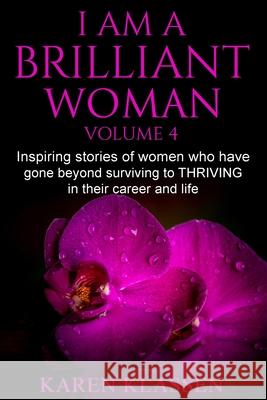 I AM a Brilliant Woman Vol 4: Inspiring stories of women who have gone beyond surviving to thriving in their career and life. Karen Klassen 9780991889051 Imagine Publishing