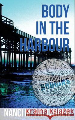 Body in the Harbour: A Detective Hodgins Victorian Mystery Book #1 Nanci M Pattenden 9780991897957 Murder Does Pay, Ink