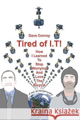 Tired of I.T! - How I learned to stop worrying and love the Bicycle Conroy, Dave 9780991899142 Tired of I.T!