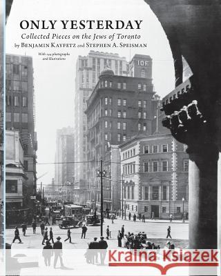 Only Yesterday: Collected Pieces on the Jews of Toronto Kayfetz, Benjamin 9780991900909 Now and Then Books