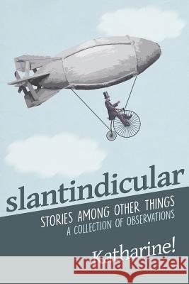 Slantindicular: Stories Among Other Things Katharine Miller 9780991903139 Sparkling Observationalist