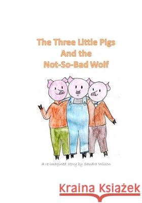 The Three Little Pigs and the Not-So-Bad Wolf Sandra Wilson 9780991917785