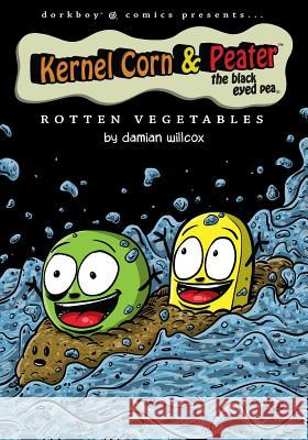 Kernel Corn & Peater the Black Eyed Pea: Rotten Vegetables Damian Willcox 9780991934812