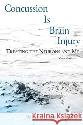 Concussion Is Brain Injury: Treating the Neurons and Me Shireen Jeejeebhoy 9780991969869 SA Jeejeebhoy