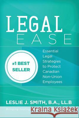 Legal Ease: Essential Legal Strategies to Protect Canadian Non-union Employees Smith, Leslie J. 9780991970704 Leslie J. Smith Professional Corporation