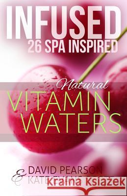 Infused: 26 Spa Inspired Natural Vitamin Waters (Cleansing Fruit Infused Water R Kate Evans Scott David Pearson 9780991972937 Kids Love Press