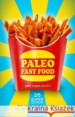 Paleo Fast Food: 26 Super Quick And Make-Ahead Recipes For When You're On The Go Scott, Kate Evans 9780991972951