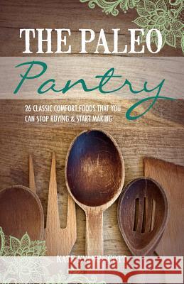 The Paleo Pantry: 26 Classic Comfort Foods That You Can Stop Buying And Start Making Scott, Kate Evans 9780991972968