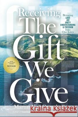 Receiving the Gift We Give: Bringing Love, Joy, Unity, Understanding & Freedom into Our Lives Martin Neil Campbell 9780991987313