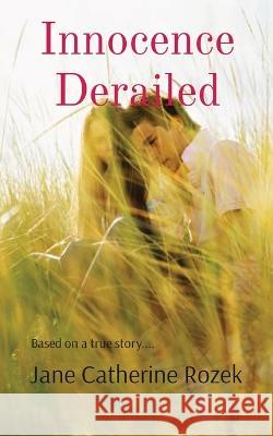 Innocence Derailed: Based on a true story.... Jane Catherine Rozek 9780991991747 Books of Life Publishing House