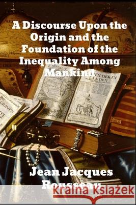 A Discourse Upon The Origin And The Foundation Of The Inequality Among Mankind Jean Jacques Rousseau   9780991996292 Brian Westland