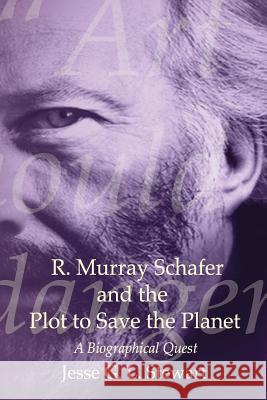 R. Murray Schafer and the Plot to Save the Planet: A Biographical Quest Jesse G. L. Stewart 9780992007300 Sunesis