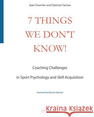 7 Things We Don't Know!: Coaching Challenges in Sport Psychology and Skill Acquisition Jean Fournier Damian Farrow 9780992032708 Mindeval Canada Inc