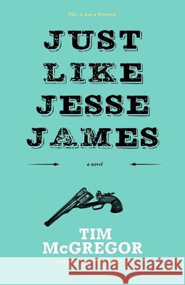 Just Like Jesse James Tim McGregor 9780992040321