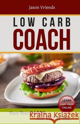 Low Carb Coach: Have Your BACON and EAT It Too Jason Vriends, Peter Lalic, Michael Scott (University of Manchester UK) 9780992058500