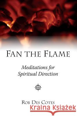 Fan the Flame: Meditations for Spiritual Direction Rob Des Cotes   9780992059224 Imago Dei Publishing