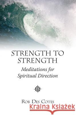 Strength to Strength: Meditations for Spiritual Direction Rob Des Cotes   9780992059248 Imago Dei Publishing