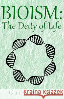 Bioism: The Deity of Life Gary Wilson 9780992062835