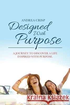 Designed With Purpose: A journey to discover a life inspired with purpose. Crisp, Andrea 9780992066000