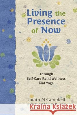 Living the Presence of Now: Through Self-Care Reiki Wellness and Yoga Louise Murray Judith M. Campbell 9780992077211 Judith M Campbell