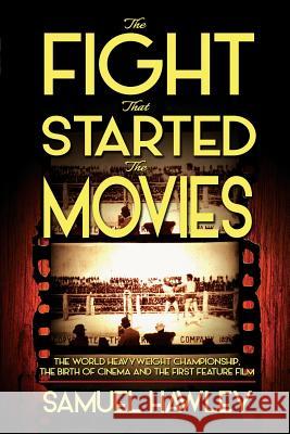 The Fight That Started the Movies: The World Heavyweight Championship, the Birth of Cinema and the First Feature Film Samuel Hawley 9780992078683 Conquistador Press