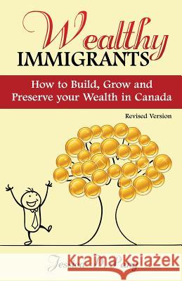 Wealthy Immigrants: How to Build, Grow and Preserve Your Wealth In Canada Pang, Jessica Danli 9780992086435 Black Coral Publishing