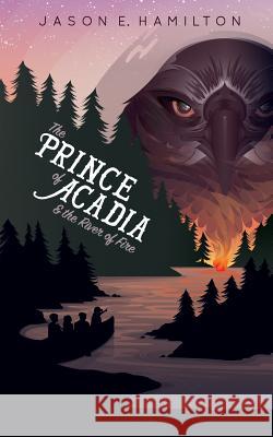 The Prince of Acadia & the River of Fire Jason E. Hamilton 9780992118976 Mazelton Publishing