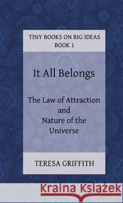 It All Belongs - The Law of Attraction and Nature of the Universe Teresa Griffith 9780992120412 Teresa Griffith