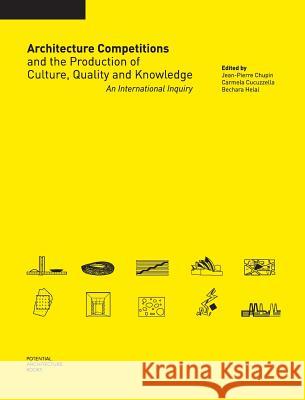 Architecture Competitions and the Production of Culture, Quality and Knowledge: An International Inquiry Jean-Pierre Chupin Carmela Cucuzzella Bechara Helal 9780992131708 Potential Architecture Books Inc.
