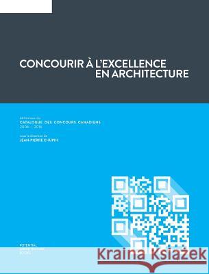 Concourir à l'excellence en architecture: Éditoriaux du Catalogue des Concours Canadiens (2006 - 2016) Chupin, Jean-Pierre 9780992131746 Potential Architecture Books Inc.