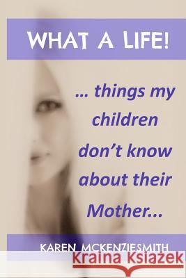 What A Life...: Things My Children Don't Know About Their Mother McKenziesmith, Karen 9780992142803 Speaking Presence Publishing