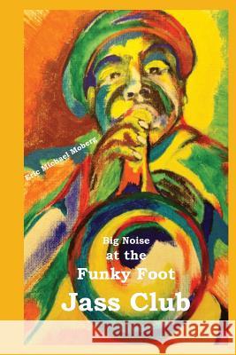 Big Noise at the Funky Foot Jass Club Eric Michael Moberg 9780992148515