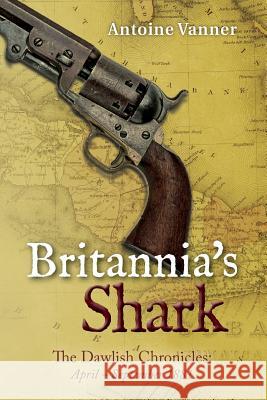 Britannia's Shark: The Dawlish Chronicles April - September 1881 Antoine Vanner 9780992263690 Old Salt Press