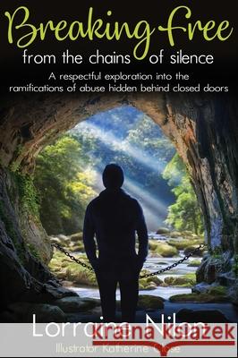 Breaking Free From the Chains of Silence: A respectful exploration into the ramifications of abuse hidden behind closed doors Lorraine Nilon, Katherine Close 9780992281755 Lorraine Nilon