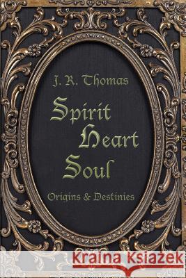 Spirit Heart Soul - Origins & Destinies Julie Rachel Thomas 9780992301408