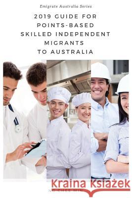 2019 Guide for Points-Based Skilled Independent Migrants to Australia Chee Min Ng 9780992303563 Chee Min Ng