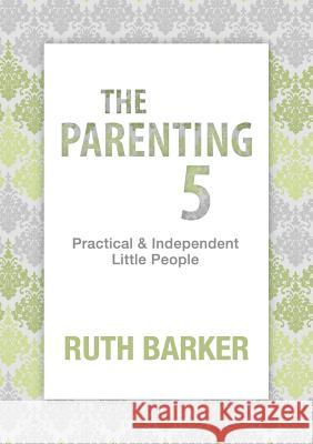 The Parenting Five: Practical and Independent Little People Ruth Barker 9780992310325 Toddler Education Services