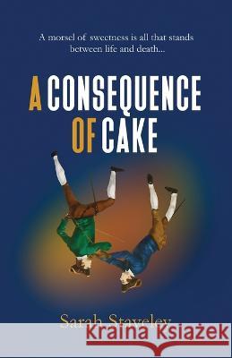 A Consequence of Cake: A morsel of sweetness is all that stands between life and death Sarah Staveley Peter Butt  9780992325275
