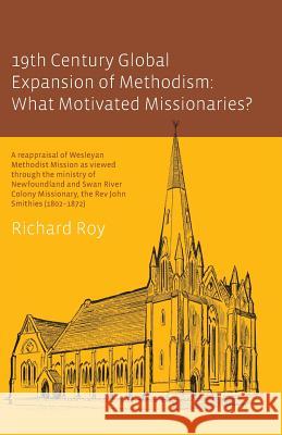 19th Century Global Expansion of Methodism: What Motivated Missionaries? Roy, Richard 9780992335212 MT Pleasant Baptist Community College