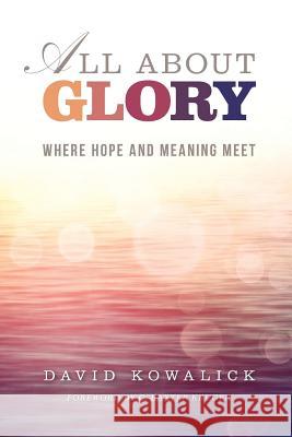 All about Glory: Where Hope and Meaning Meet David Kowalick 9780992339203