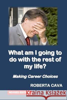 What Am I Going to Do with the Rest of My Life?: Making Career Decisions Roberta Cava 9780992340247 Cava Consulting