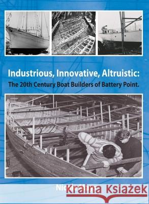 Industrious, Innovative, Altruistic: The 20th Century Boat Builders of Battery Point Nicole Mays 9780992366056 Nicole Mays