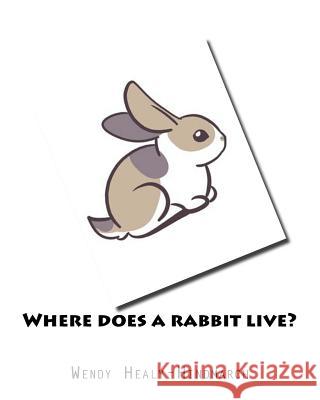 Where does a rabbit live? Healy-Hindmarch, Wendy 9780992371586