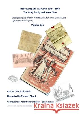 Ballycurragh to Tasmania 1649 - 1868 Grey Family and Innes Clan . Volume One Ian Broinowski 9780992373566