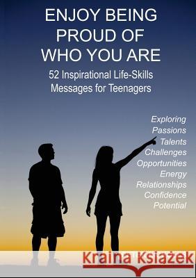 Enjoy Being Proud of Who You Are: 52 Inspirational Life-Skills Messages for Teenagers Peter Nicholls 9780992390938