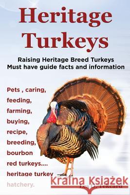 Heritage Turkeys. Raising Heritage Breed Turkeys Must Have Guide Facts and Information Pets, Caring, Feeding, Farming, Buying, Recipe, Breeding, Bourb Les O. Tekcard 9780992392246 Peter Drackett