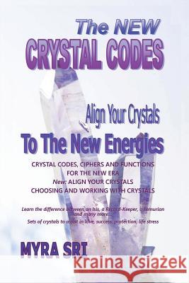 The New Crystal Codes - Align Your Crystals to The New Energies: Crystal Codes, Powers and Functions for the New Era, Choosing and Working with Crysta Sri, Myra 9780992392444 Myra Sri