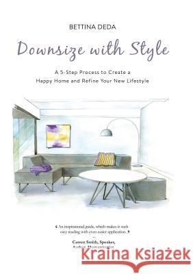 Downsize With Style: A 5-Step Process to Create a Happy Home and Refine Your New Lifestyle Deda, Bettina 9780992401306 Bd Colour Design